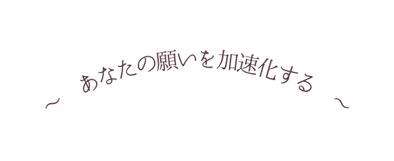 あなたの願いを加速化する